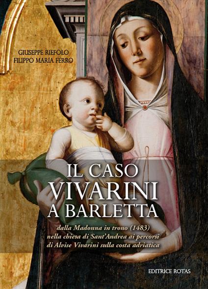 Il caso Vivarini a Barletta. Dalla Madonna in trono (1483) nella chiesa di Sant'Andrea ai percorsi di Alvise Vivarini sulla costa adriatica - Giuseppe Riefolo,Filippo Maria Ferro - copertina