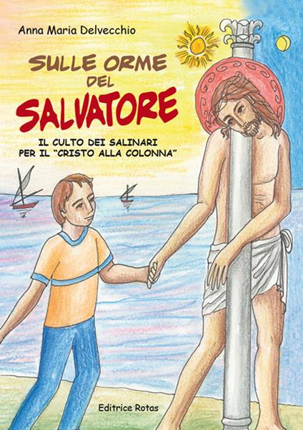 Sulle orme del Salvatore. Il culto dei Salinari per il «Cristo alla colonna» - Anna Maria Delvecchio - copertina