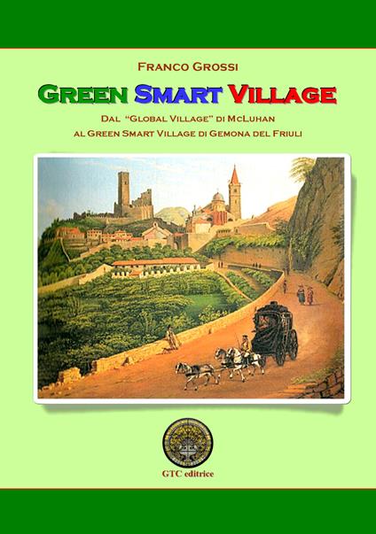 Green Smart Village. Dal «Global village» di McLuhan al Green Smart Village di Gemona del Friuli - Franco Grossi - copertina