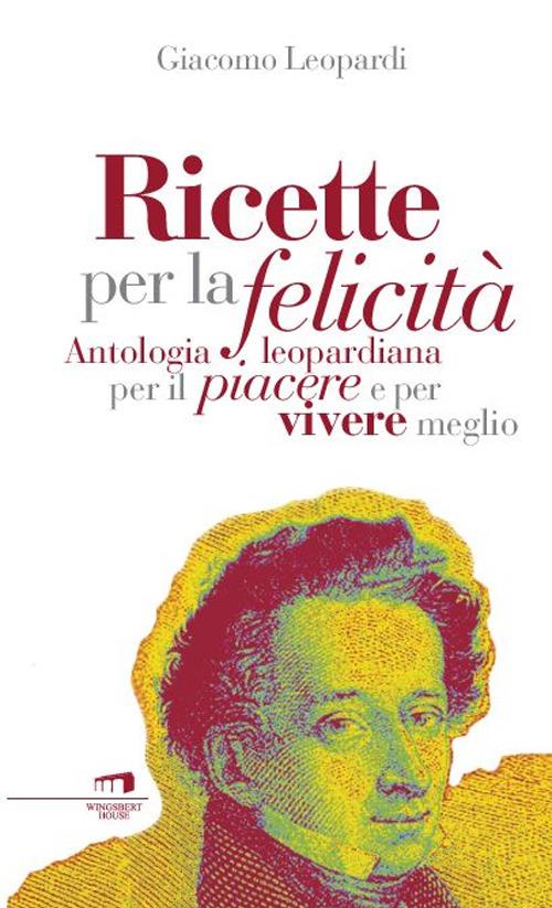 Ricette per la felicità. Antologia leopardiana per il piacere e per vivere meglio - Giacomo Leopardi - copertina