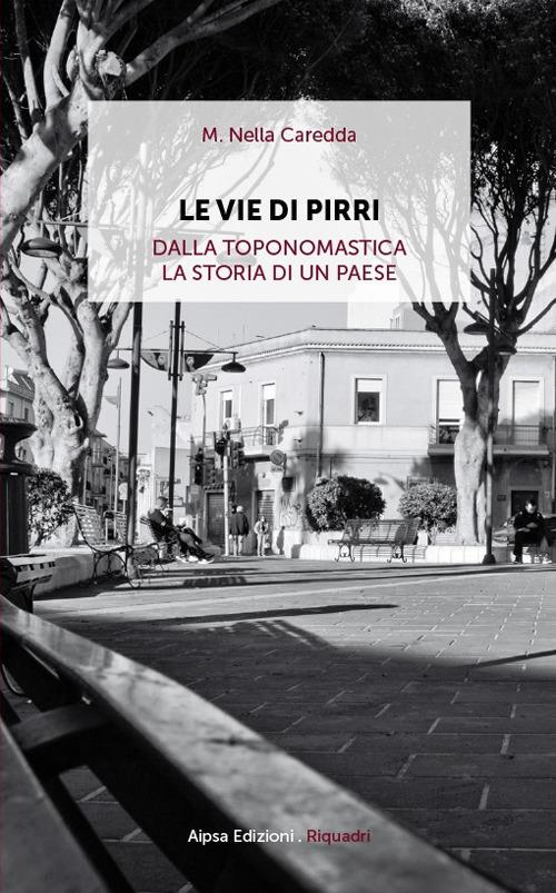 Le vie di Pirri. Dalla toponomastica la storia di un paese - M. Nella Caredda - copertina