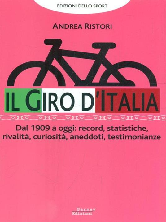 Il giro d'Italia. Dal 1909 a oggi: record, statistiche, rivalità, curiosità, aneddoti, testimonioanze - Andrea Ristori - copertina