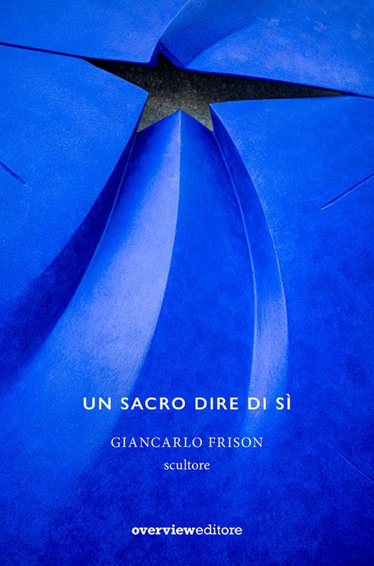 Un sacro dire di sì. Giancarlo Frison scultore - Marco Boato,Mirella Cisotto Nalon,Pier Luigi Fantelli - copertina