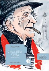 Sulla cattiva strada. Seguendo Don Gallo - Angelo Calvisi,Roberto Lauciello - copertina