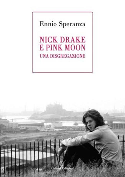 Nick Drake e Pink Moon. Una disgregazione - Ennio Speranza - copertina