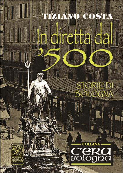 In diretta dal '500. Storie di Bologna - Tiziano Costa - copertina