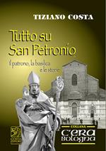 Tutto su San Petronio. Il patrono, la basilica, le storie