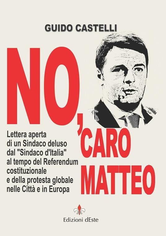 No, caro Matteo. Lettera aperta di un sindaco deluso dal sindaco d'Italia al tempo del referendum costituzionale e della protesta globale nelle città e in Europa - Guido Castelli - copertina