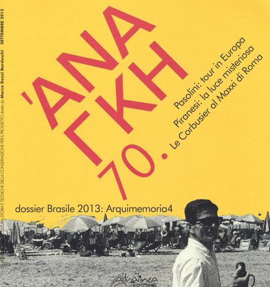 'Ananke. Quadrimestrale di cultura, storia e tecniche della conservazione per il progetto (2013). Vol. 70: Pasolini: tour in Europa. Piranesi: la luce misteriosa. Le Corbusier al Maxxi di Roma. Dossier Brasile 2013: Arquimemoria4 - copertina