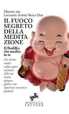 Il fuoco segreto della meditazione. Il Buddha che medita in te. Ciò che hai sempre voluto sapere sul potere della tua mente, spiegato grazie a tue esperienze successive e graduali - Leonardo Anfolsi Reiyo Ekai - copertina