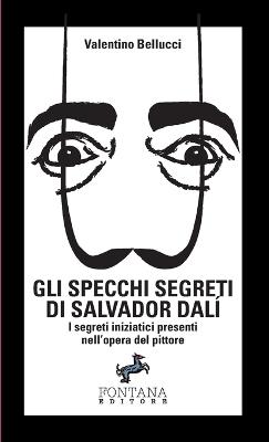 Gli specchi segreti di Salvador Dalí. I segreti iniziatici presenti  nell'opera del pittore - Valentino Bellucci - Libro - Fontana Editore - |  IBS