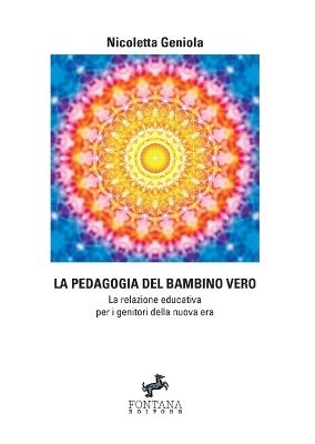 La pedagogia del bambino vero. La relazione educativa per i genitori della nuova era - Nicoletta Geniola - copertina