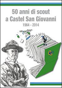 50 anni di scout a Castel S. Giovanni 1964-2014 - Paolo Brega,Luca Cattanei - copertina