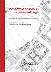 Piacenza a naso in su e qualche volta in giù. Guida illustrata per bambini e non solo - Alessandra Bonomini - copertina