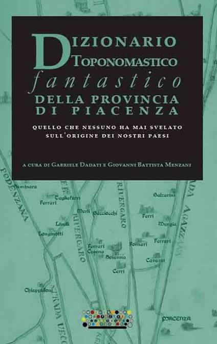 Dizionario toponomastico fantastico della provincia di Piacenza. Quello che nessuno ha mai svelato sull'origine dei nostri paesi - copertina