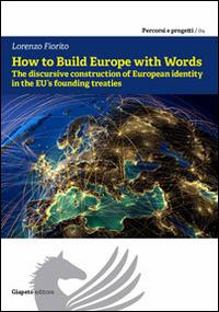 How to build Europe with words. The discursive construction of european identity in the EU founding treaties - Lorenzo Fiorito - copertina