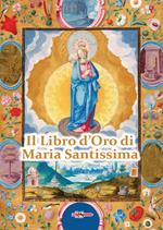 Il Libro d'Oro di Maria Santissima. Il trattato della vera devozione alla Santa Vergine, Le Glorie di Maria, una Nota su Maria Corredentrice e le principali devozioni mariane per salvare noi stessi e il nostro prossimo