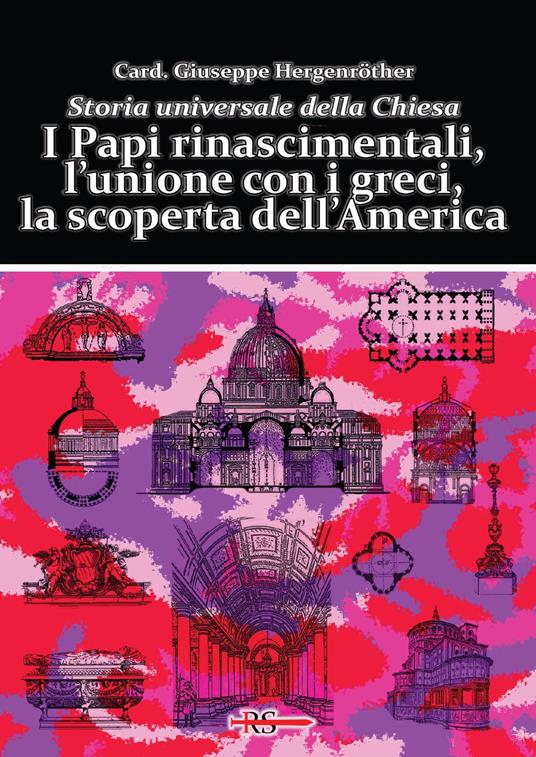 I Papi rinascimentali, l’unione con i greci, la scoperta dell’America. Storia universale della Chiesa - Giuseppe Hergenröther - copertina