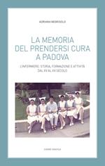 La memoria del prendersi cura a Padova. L’infermiere: storia, formazione e attività dal XV al XX secolo