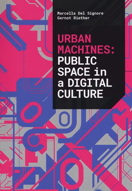 Urban machines: public space in digital culture. Ediz. illustrata - Marcella Del Signore,Gernot Riether - copertina