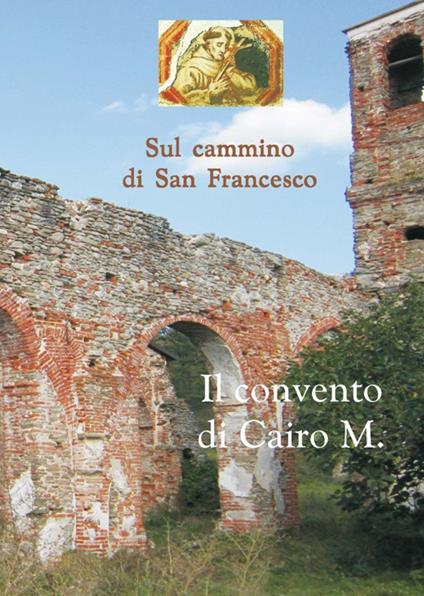 Sul cammino di san Francesco. Il convento Cairo M. - Lorenzo Chiarlone - copertina