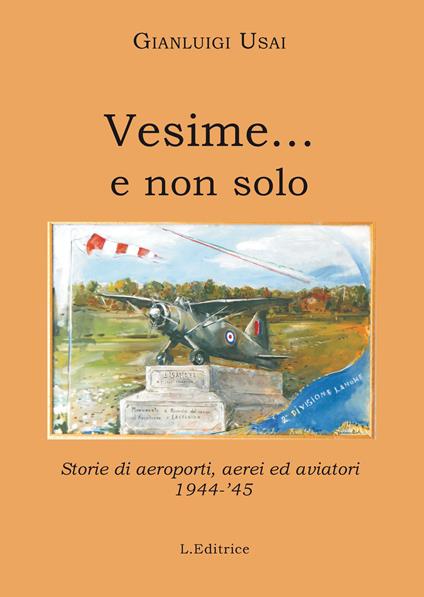 Vesime... e non solo. Storie di aeroporti, aerei ed aviatori 1944-'45 - Gianluigi Usai - copertina