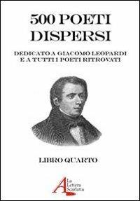 500 poeti dispersi. Dedicato a G. Leopardi e a tutti i poeti ritrovati. Vol. 4 - copertina