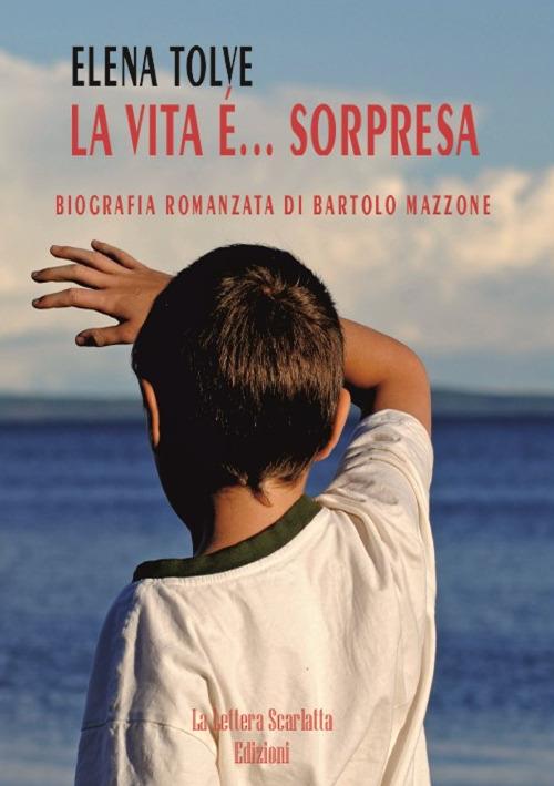 La vita è... sorpresa. Biografia romanzata di Bartolo Mazzone - Elena Tolve - copertina