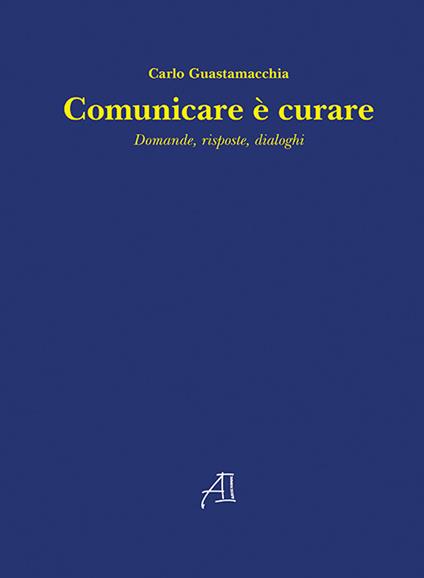 Comunicare è curare. Domande, risposte, dialoghi - Carlo Guastamacchia - copertina