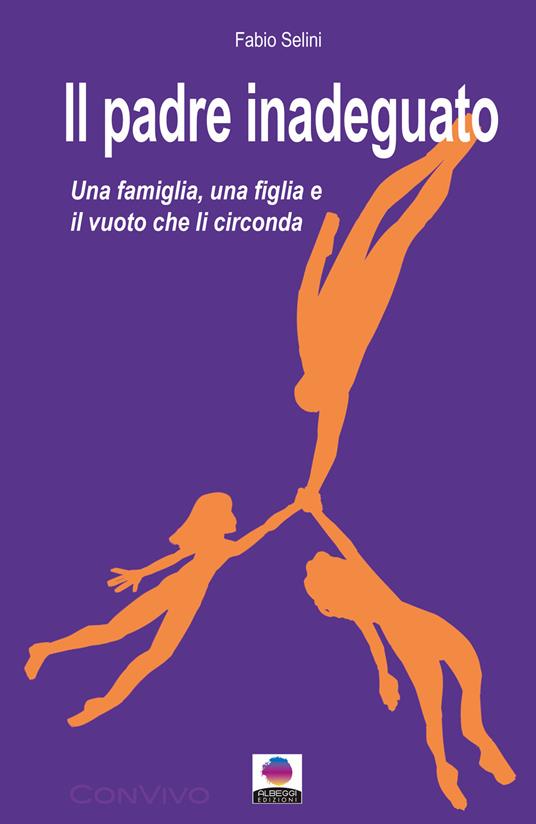 Il padre inadeguato. Una famiglia, una figlia fragile e il vuoto che li circonda - Fabio Selini - copertina