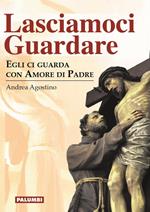 Lasciamoci guardare. Egli ci guarda con amore di padre