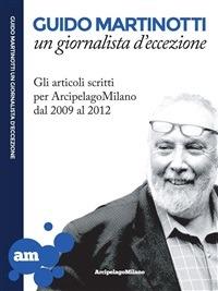 Guido Martinotti un giornalista d'eccezione. Gli articoli scritti per ArcipelagoMilano 2009-2012 - Guido Martinotti - ebook