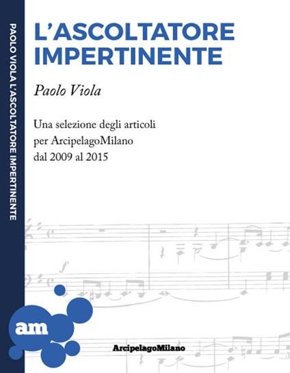 L' ascoltatore impertinente. Una selezione degli articoli per ArcipelagoMilano dal 2009 al 2015 - Paolo Viola - copertina