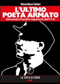 L'ultimo poeta armato. Alessandro Pavolini segretario del P.F.R. - Massimiliano Soldani - copertina