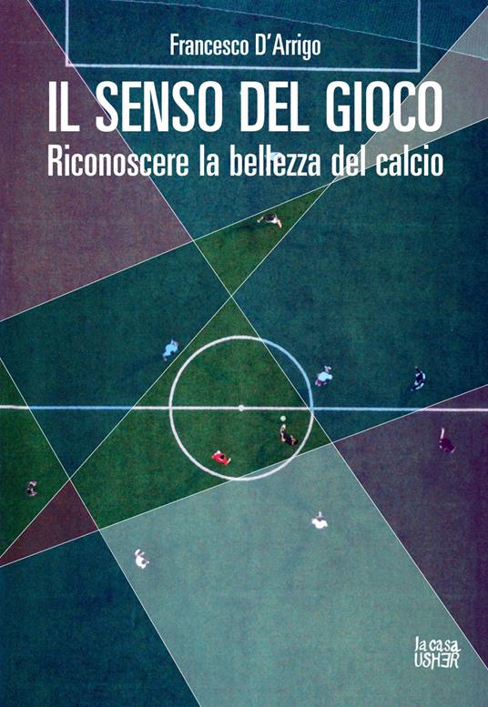 Il senso del gioco. Riconoscere la bellezza del calcio. Ediz. ampliata -  Francesco D'Arrigo - Libro - La Casa Usher - Nuove prospettive | IBS
