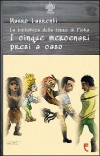 I cinque mercenari presi a caso. La biblioteca della torre di Fioka - Mauro Laurenti - copertina