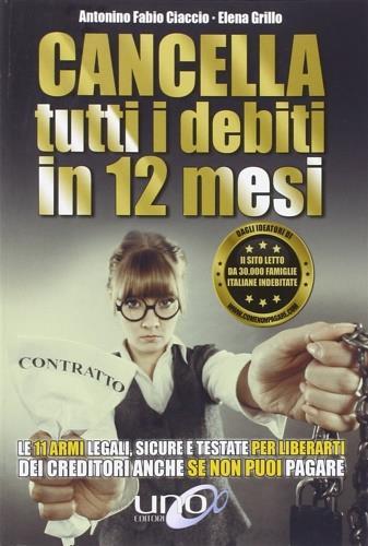 Cancella tutti i debiti in 12 mesi. Le 11 armi legali, sicure e testate per liberarti dei creditori anche se non puoi pagare - Elena Grillo - copertina