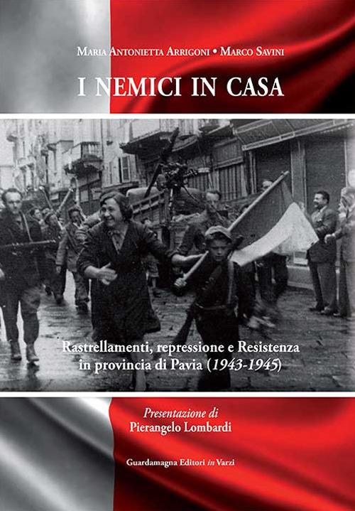 I nemici in casa. Rastrellamenti, repressione e Resistenza in provincia di Pavia (1943-1945) - M. Antonietta Arrigoni,Marco Savini - copertina