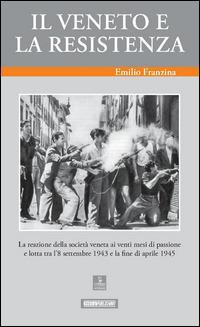 Il Veneto e la Resistenza. La reazione della società veneta ai venti mesi di passione e lotta tra l'8 settembre 1943 e la fine di aprile 1945 - Emilio Franzina - copertina