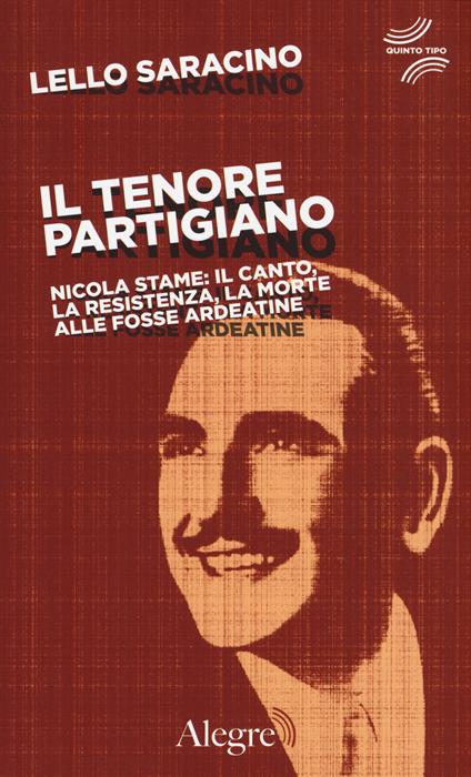 Il tenore partigiano. Nicola Stame: il canto, la resistenza, la morte alle fosse ardeatine - Lello Saracino - copertina