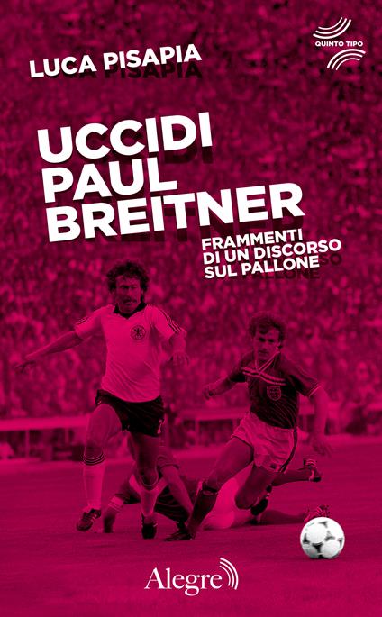 Uccidi Paul Breitner. Frammenti di un discorso sul pallone - Luca Pisapia - ebook