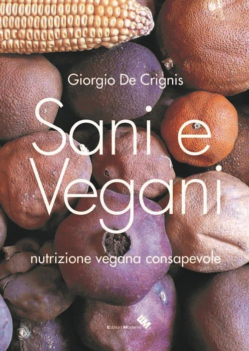 Sani e vegani. Programma di nutrizione vegana consapevole - Giorgio De Crignis - copertina