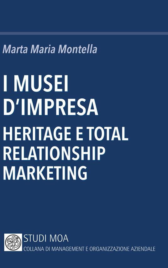 I musei d'impresa. Heritage e total relationship marketing - Marta Maria Montella - copertina