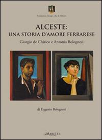 Alceste. Una storia d'amore ferrarese. Giorgio De Chirico e Antonia Bolognesi - Eugenio Bolognesi - copertina