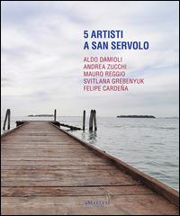 5 artisti a San Servolo. Aldo Damioli, Andrea Zucchi, Mauro Reggio, Svitlana Grebenyuk, Felipe Cardeña. Ediz. italiana e inglese - copertina