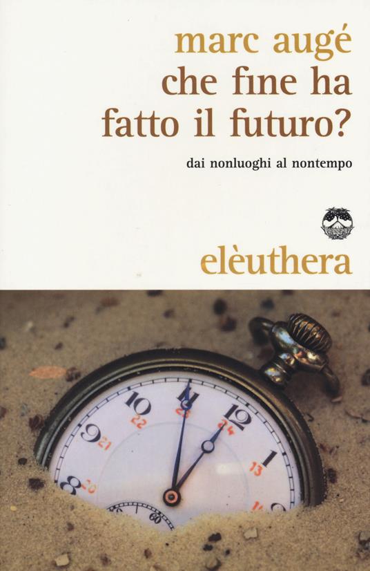 Che fine ha fatto il futuro? Dai non luoghi al nontempo - Marc Augé - copertina