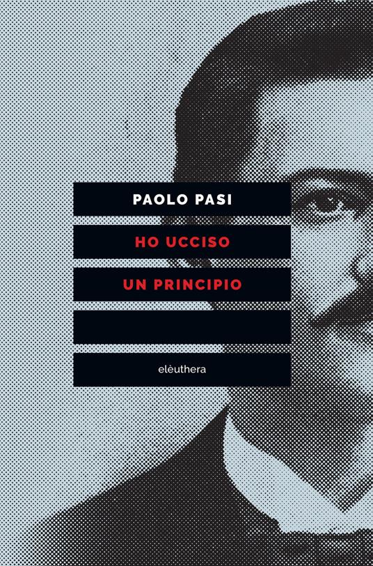 Ho ucciso un principio. Vita e morte di Gaetano Bresci, l'anarchico che sparò al re - Paolo Pasi - ebook