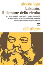 Bakunin, il demone della rivolta. Tra insurrezioni, complotti e galere i tumulti, le contraddizioni e l'incontenibile passione rivoluzionaria dell'anarchico russo