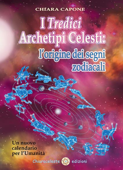 I tredici archetipi celesti. Le origini dei segni zodiacali. Un nuovo calendario per l'Umanità - Chiara Capone - copertina