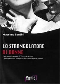 Lo strangolatore di donne. La drammatica storia di Vincenzo Verzeni «sadico sessuale, vampiro e divoratore di carne umana» - Massimo Centini - copertina